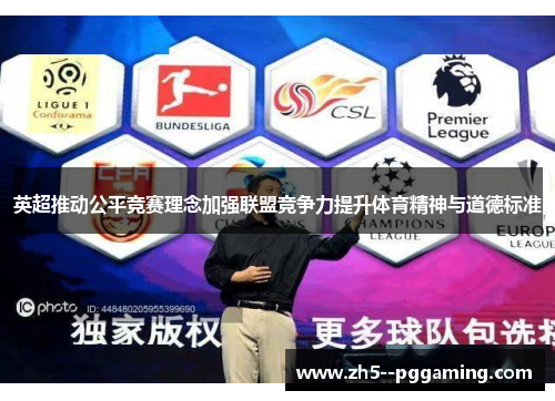 英超推动公平竞赛理念加强联盟竞争力提升体育精神与道德标准 英超推动公平竞赛理念加强联盟竞争力提升体育精神与道德标准