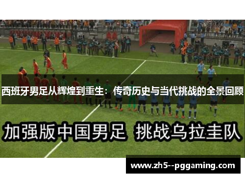 西班牙男足从辉煌到重生:传奇历史与当代挑战的全景回顾 西班牙男足从辉煌到重生:传奇历史与当代挑战的全景回顾