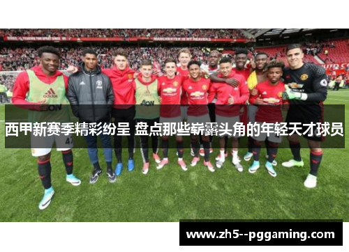 西甲新赛季精彩纷呈 盘点那些崭露头角的年轻天才球员 西甲新赛季精彩纷呈 盘点那些崭露头角的年轻天才球员