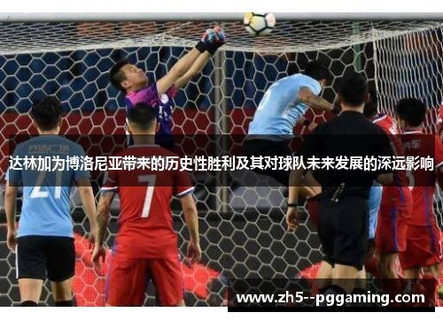达林加为博洛尼亚带来的历史性胜利及其对球队未来发展的深远影响
