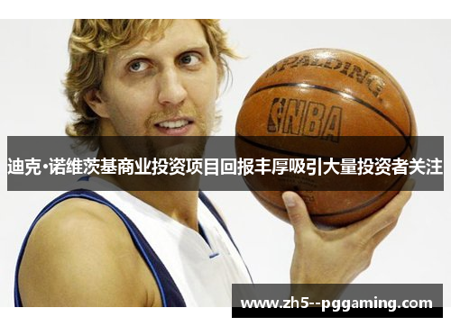 迪克·诺维茨基商业投资项目回报丰厚吸引大量投资者关注