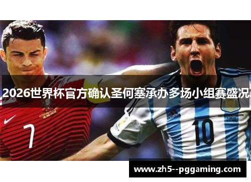 2026世界杯官方确认圣何塞承办多场小组赛盛况