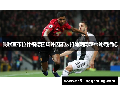 曼联宣布拉什福德因场外因素被扣除两周薪水处罚措施