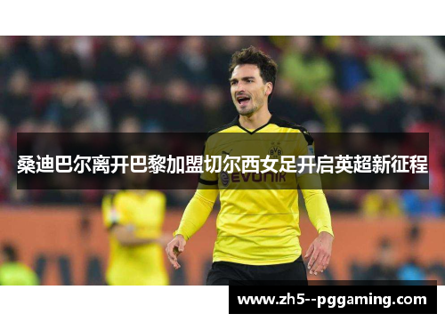 桑迪巴尔离开巴黎加盟切尔西女足开启英超新征程