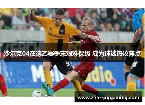 沙尔克04在德乙赛季末艰难保级 成为球迷热议焦点