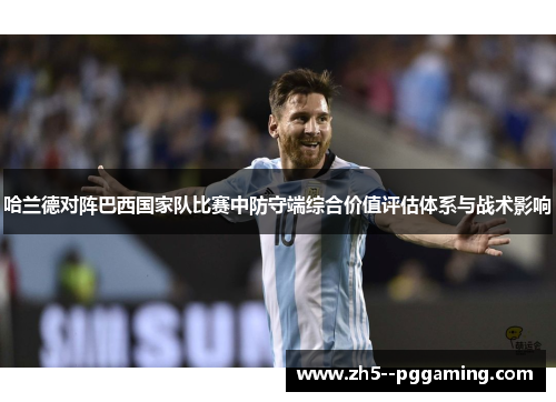 哈兰德对阵巴西国家队比赛中防守端综合价值评估体系与战术影响 哈兰德对阵巴西国家队比赛中防守端综合价值评估体系与战术影响