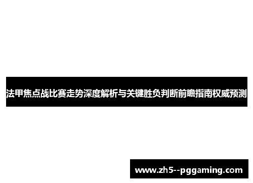 法甲焦点战比赛走势深度解析与关键胜负判断前瞻指南权威预测