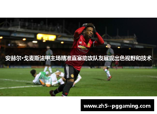 安赫尔·戈麦斯法甲主场精准直塞助攻队友展现出色视野和技术 安赫尔·戈麦斯法甲主场精准直塞助攻队友展现出色视野和技术