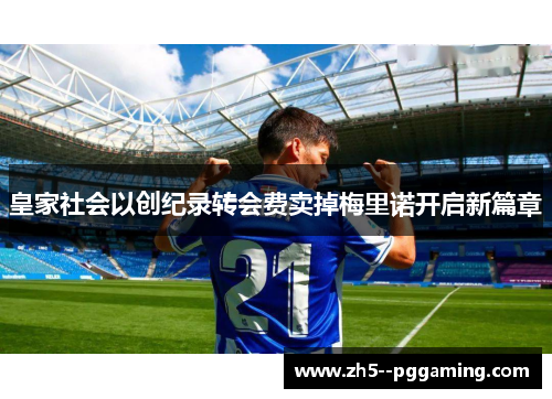 皇家社会以创纪录转会费卖掉梅里诺开启新篇章 皇家社会以创纪录转会费卖掉梅里诺开启新篇章