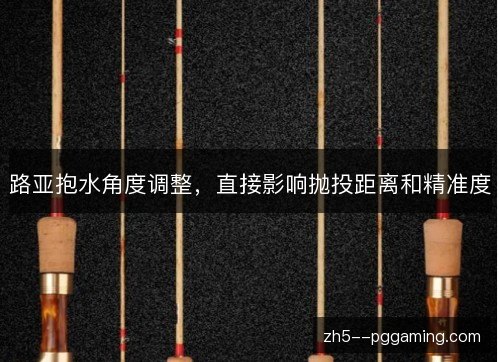 路亚抱水角度调整，直接影响抛投距离和精准度